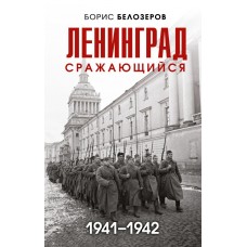 Белозеров Б.П. Ленинград сражающийся: 1941-1942 гг.