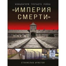 Аристов С.В. «Империя смерти». Концлагеря Третьего Рейха: Самая полная иллюстрированная энциклопедия