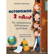 Маркелова Н.Е. Осторожно — 2 «А»! Все приключения благородных хулиганов