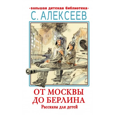 Алексеев С.П. От Москвы до Берлина. Рассказы для детей