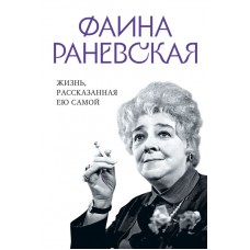 Раневская Фаина Фаина Раневская. Жизнь, рассказанная ею самой