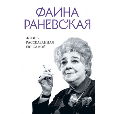 Раневская Фаина Фаина Раневская. Жизнь, рассказанная ею самой