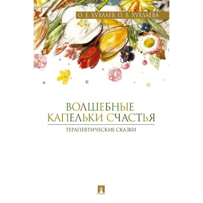 Хухлаев О.Е./Хухлаева О.В. Волшебные капельки счастья.Терапевтические сказки