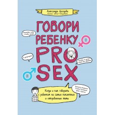 Дроздова А. Говори ребенку PRO SEX: когда и как говорить с ребенком на самые пикантные и откровенные темы