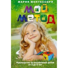 Монтессори М. Мой метод. руководство по воспитанию детей от 3 до 6 лет