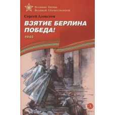 Алексеев С.П. Взятие Берлина, Победа! 1945