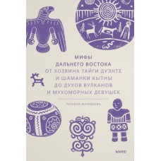 Муравьева Т.В. Мифы Дальнего Востока. От хозяина тайги Дуэнте и шаманки Кытны до духов вулканов и мухоморных девушек