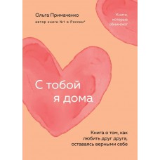 Примаченко О.В. С тобой я дома. Книга о том, как любить друг друга, оставаясь верными себе