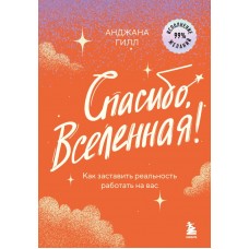 Гилл А. Спасибо, Вселенная! Как заставить реальность работать на вас