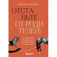 Телепова Н.Н. Отстаньте от родителей! Как перестать прорабатывать детские травмы и начать жить