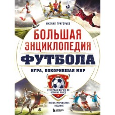Григорьев М.А. Большая энциклопедия футбола. Игра, покорившая мир: от первых матчей до великих побед