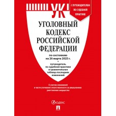  Уголовный кодекс РФ (УК РФ) по сост. на 26.03.2025 + путеводитель по судебной практике и сравнительная таблица последних изменений