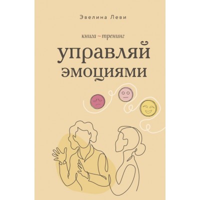 Леви Э. Управляй эмоциями. Книга-тренинг