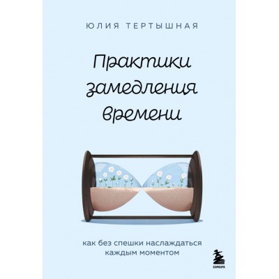 Тертышная Ю.А. Практики замедления времени. Как без спешки наслаждаться каждым моментом