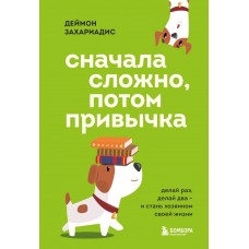 Захариадис Д. Сначала сложно, потом привычка. Делай раз, делай два и стань хозяином своей жизни