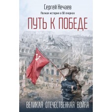 Нечаев С. Путь к Победе. Великая Отечественная война
