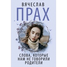 Прах В. Слова, которые нам не говорили родители