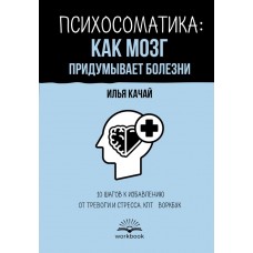 Качай И. Психосоматика: как мозг придумывает болезни. 10 шагов к избавлению от тревоги и стресса