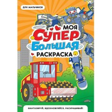  МОЯ СУПЕР БОЛЬШАЯ РАСКРАСКА. Для мальчиков