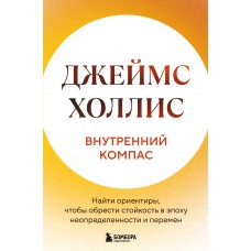 Холлис Д. Внутренний компас. Найти ориентиры, чтобы обрести стойкость в эпоху неопределенности и перемен