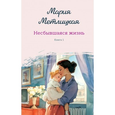 Метлицкая М. Несбывшаяся жизнь. Книга первая