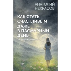 Некрасов А.А. Как стать счастливым даже в пасмурный день. Дай каждому дню шанс!