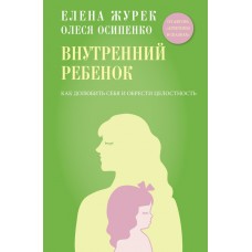 Журек Е.В., Осипенко О.К. Внутренний ребенок. Как долюбить себя и обрести целостность