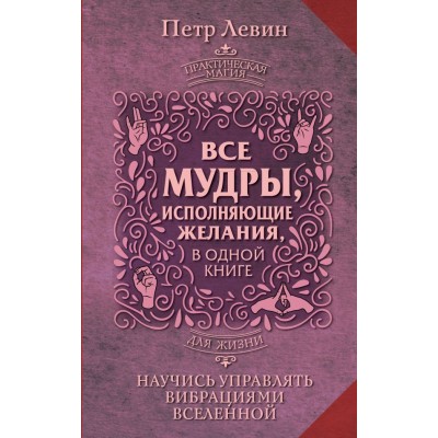 Левин П. Все мудры, исполняющие желания, в одной книге. Научись управлять вибрациями Вселенной