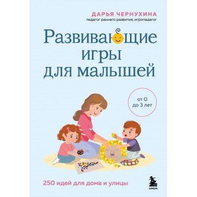 Чернухина Д. Развивающие игры для малышей. 250 идей для дома и улицы