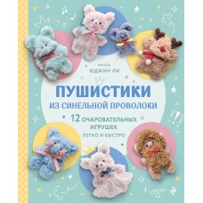 Ли Ю. Пушистики из синельной проволоки. 12 очаровательных игрушек легко и быстро