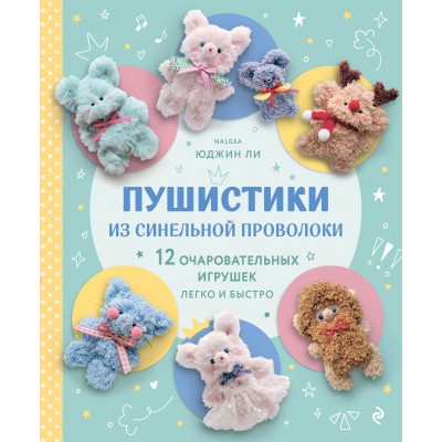 Ли Ю. Пушистики из синельной проволоки. 12 очаровательных игрушек легко и быстро