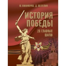 Никифоров Ю., Шелепин Д. История Победы. 28 главных шагов