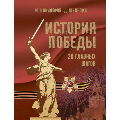 Никифоров Ю., Шелепин Д. История Победы. 28 главных шагов