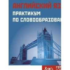  АНГЛИЙСКИЙ ЯЗЫК. Практикум по словообразованию. Готовимся к итогов. аттестации 