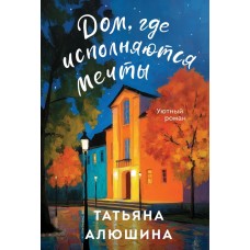 Алюшина Т.А. Дом, где исполняются мечты