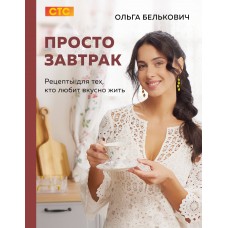 Белькович О.Ю. Просто завтрак. Рецепты для тех, кто любит вкусно жить