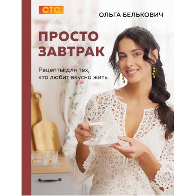 Белькович О.Ю. Просто завтрак. Рецепты для тех, кто любит вкусно жить