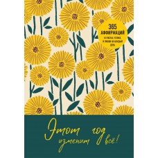  Этот год изменит все! 365 аффирмаций о счастье, успехе и любви на каждый день