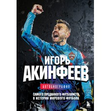 Акинфеев И.В. Игорь Акинфеев. Автобиография самого преданного футболиста в истории мирового футбола