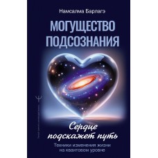 Барлагэ Н. Могущество подсознания: сердце подскажет путь. Техники изменения жизни на квантовом уровне