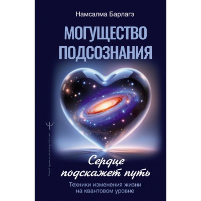 Барлагэ Н. Могущество подсознания: сердце подскажет путь. Техники изменения жизни на квантовом уровне