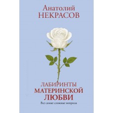 Некрасов А.А. Лабиринты материнской любви. Все самые сложные вопросы