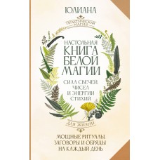 Юлиана Настольная книга белой магии. Мощные ритуалы, заговоры и обряды на каждый день. Сила свечей, чисел и энергии стихий