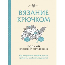  Вязание крючком. Полный японский справочник. Как исправлять ошибки, решать проблемы и избегать трудностей