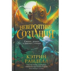 Ранделл К. Невероятные создания. Сфинкс, дракон и девочка с птицей