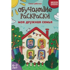 Субботина Е.А. Обучающие раскраски: 6-7 лет: моя дружная семья