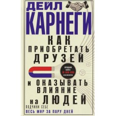 Карнеги Д. Как приобретать друзей и оказывать влияние на людей. Подчини себе весь мир за пару дней