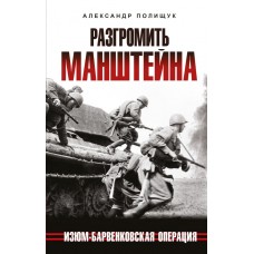 Полищук А. Разгромить Манштейна. Изюм-Барвенковская операция