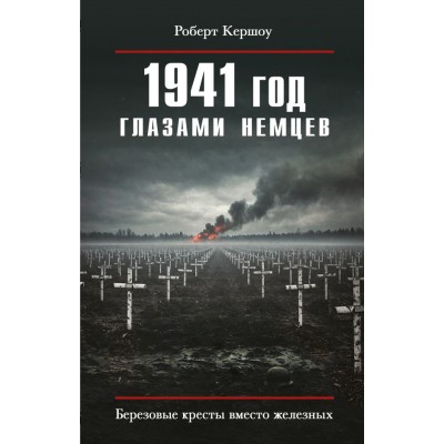 Кершоу Р. 1941 год глазами немцев. Березовые кресты вместо железных