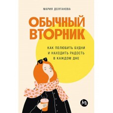 Долганова М. Обычный вторник: Как полюбить будни и находить радость в каждом дне